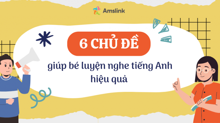 TOP 06 CHỦ ĐỀ QUEN THUỘC GIÚP BÉ LUYỆN NGHE TIẾNG ANH HIỆU QUẢ MỖI NGÀY